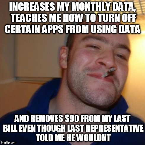 Good Guy Greg Meme | INCREASES MY MONTHLY DATA, TEACHES ME HOW TO TURN OFF CERTAIN APPS FROM USING DATA  AND REMOVES $90 FROM MY LAST BILL EVEN THOUGH LAST REPRE | image tagged in memes,good guy greg,AdviceAnimals | made w/ Imgflip meme maker