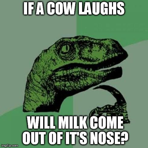 Philosoraptor Meme | IF A COW LAUGHS  WILL MILK COME OUT OF IT'S NOSE? | image tagged in memes,philosoraptor | made w/ Imgflip meme maker