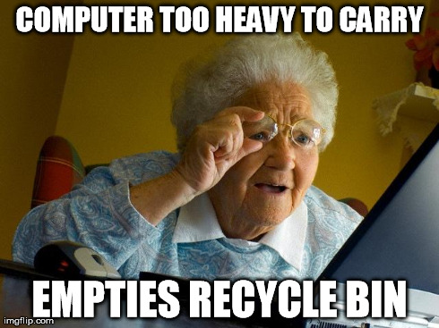 Grandma Finds The Internet | COMPUTER TOO HEAVY TO CARRY EMPTIES RECYCLE BIN | image tagged in memes,grandma finds the internet,AdviceAnimals | made w/ Imgflip meme maker