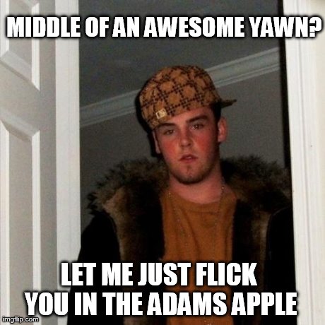 Scumbag Steve Meme | MIDDLE OF AN AWESOME YAWN? LET ME JUST FLICK YOU IN THE ADAMS APPLE | image tagged in memes,scumbag steve | made w/ Imgflip meme maker