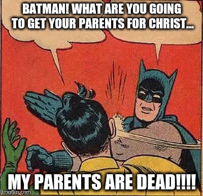 Batman Slapping Robin Meme | BATMAN! WHAT ARE YOU GOING TO GET YOUR PARENTS FOR CHRIST... MY PARENTS ARE DEAD!!!! | image tagged in memes,batman slapping robin | made w/ Imgflip meme maker