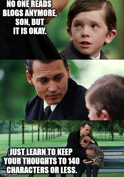 Finding Neverland | NO ONE READS BLOGS ANYMORE, SON, BUT IT IS OKAY. JUST LEARN TO KEEP YOUR THOUGHTS TO 140 CHARACTERS OR LESS. | image tagged in memes,finding neverland | made w/ Imgflip meme maker