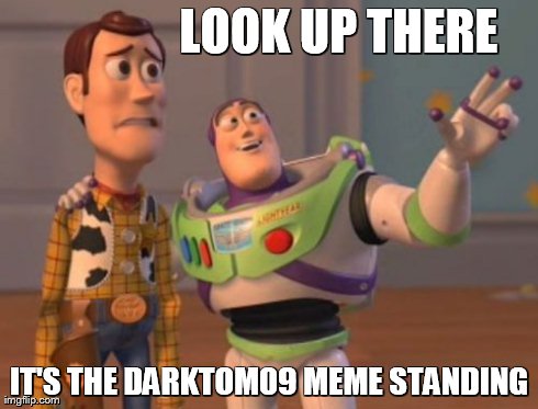 X, X Everywhere Meme | LOOK UP THERE IT'S THE DARKTOM09 MEME STANDING | image tagged in memes,x x everywhere | made w/ Imgflip meme maker
