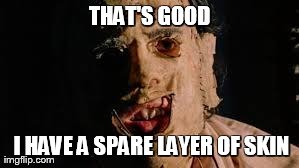 skin head | THAT'S GOOD  I HAVE A SPARE LAYER OF SKIN | image tagged in skin head | made w/ Imgflip meme maker