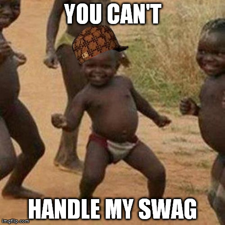 Third World Swag Kid | YOU CAN'T HANDLE MY SWAG | image tagged in memes,scumbag,swag | made w/ Imgflip meme maker