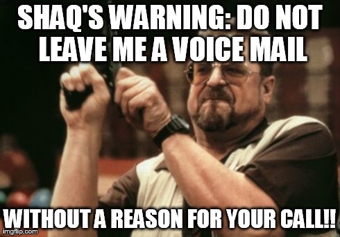 Am I The Only One Around Here Meme | SHAQ'S WARNING: DO NOT LEAVE ME A VOICE MAIL WITHOUT A REASON FOR YOUR CALL!! | image tagged in memes,am i the only one around here | made w/ Imgflip meme maker