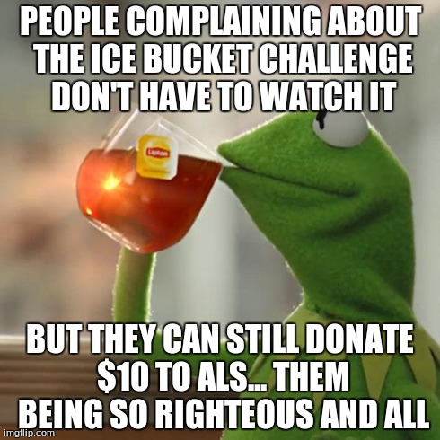 But That's None Of My Business Meme | PEOPLE COMPLAINING ABOUT THE ICE BUCKET CHALLENGE DON'T HAVE TO WATCH IT BUT THEY CAN STILL DONATE $10 TO ALS... THEM BEING SO RIGHTEOUS AND | image tagged in memes,but thats none of my business,kermit the frog | made w/ Imgflip meme maker