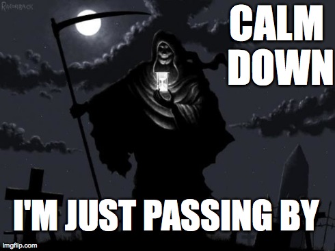 Casual Death | CALM DOWN I'M JUST PASSING BY | image tagged in grimreaper,death,grim reaper,grim | made w/ Imgflip meme maker