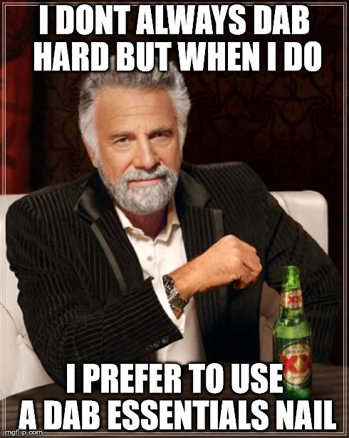 The Most Interesting Man In The World Meme | I DONT ALWAYS DAB HARD BUT WHEN I DO I PREFER TO USE A DAB ESSENTIALS NAIL | image tagged in memes,the most interesting man in the world | made w/ Imgflip meme maker