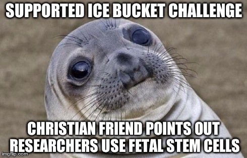 ALS Embryonic Stem Cell Research | SUPPORTED ICE BUCKET CHALLENGE CHRISTIAN FRIEND POINTS OUT RESEARCHERS USE FETAL STEM CELLS | image tagged in memes,awkward moment sealion,als,ice bucket challenge,embryonic stem cell,fetal stem cell | made w/ Imgflip meme maker