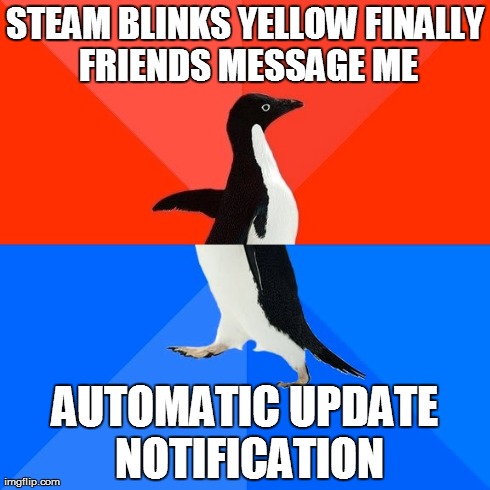 Socially Awesome Awkward Penguin Meme | STEAM BLINKS YELLOW FINALLY FRIENDS MESSAGE ME AUTOMATIC UPDATE NOTIFICATION | image tagged in memes,socially awesome awkward penguin | made w/ Imgflip meme maker