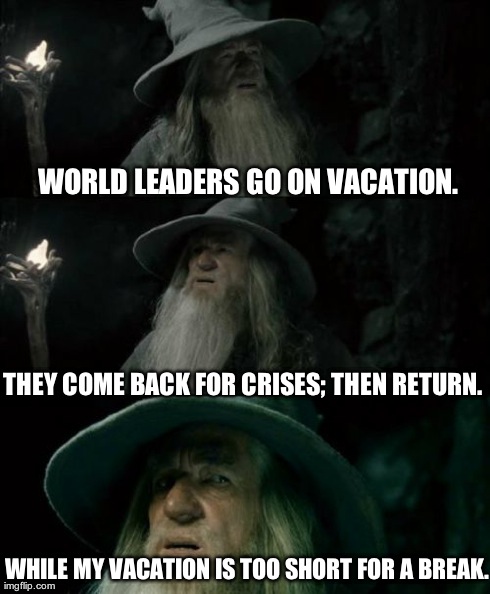 World Leaders Take Break From Vacation To Handle Crises | WORLD LEADERS GO ON VACATION. THEY COME BACK FOR CRISES; THEN RETURN. WHILE MY VACATION IS TOO SHORT FOR A BREAK. | image tagged in memes,confused gandalf,world leaders,obama,crisis,vacation | made w/ Imgflip meme maker