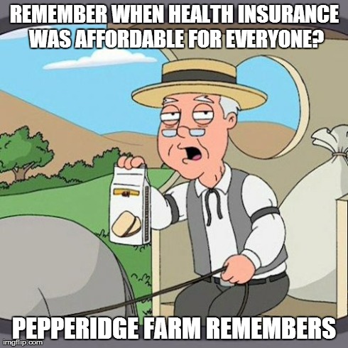 Pepperidge Farm Remembers Meme | REMEMBER WHEN HEALTH INSURANCE WAS AFFORDABLE FOR EVERYONE? PEPPERIDGE FARM REMEMBERS | image tagged in memes,pepperidge farm remembers | made w/ Imgflip meme maker