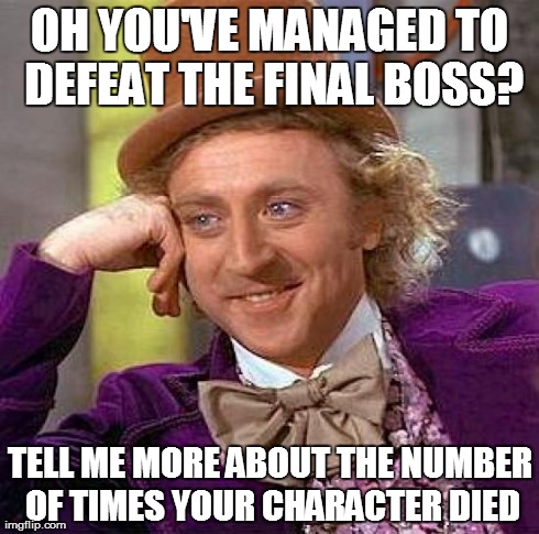 Creepy Condescending Wonka | OH YOU'VE MANAGED TO DEFEAT THE FINAL BOSS? TELL ME MORE ABOUT THE NUMBER OF TIMES YOUR CHARACTER DIED | image tagged in memes,creepy condescending wonka | made w/ Imgflip meme maker