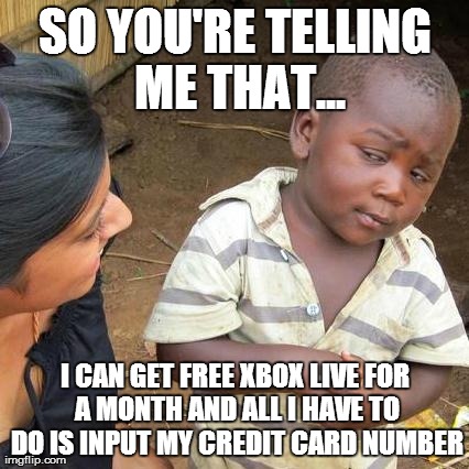 Third World Skeptical Kid | SO YOU'RE TELLING ME THAT... I CAN GET FREE XBOX LIVE FOR A MONTH AND ALL I HAVE TO DO IS INPUT MY CREDIT CARD NUMBER | image tagged in memes,third world skeptical kid | made w/ Imgflip meme maker