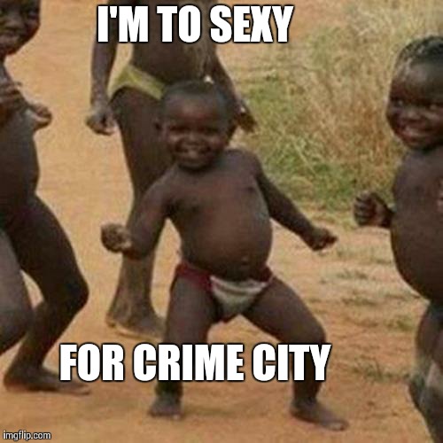 Third World Success Kid | I'M TO SEXY FOR CRIME CITY | image tagged in memes,third world success kid | made w/ Imgflip meme maker