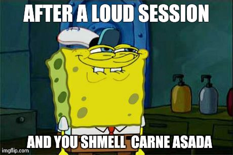 Don't You Squidward Meme | AFTER A LOUD SESSION AND YOU SHMELL 
CARNE ASADA | image tagged in memes,dont you squidward | made w/ Imgflip meme maker