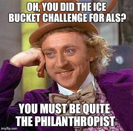 Creepy Condescending Wonka Meme | OH, YOU DID THE ICE BUCKET CHALLENGE FOR ALS? YOU MUST BE QUITE THE PHILANTHROPIST | image tagged in memes,creepy condescending wonka | made w/ Imgflip meme maker