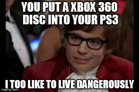 I Too Like To Live Dangerously Meme | YOU PUT A XBOX 360 DISC INTO YOUR PS3 I TOO LIKE TO LIVE DANGEROUSLY | image tagged in memes,i too like to live dangerously | made w/ Imgflip meme maker