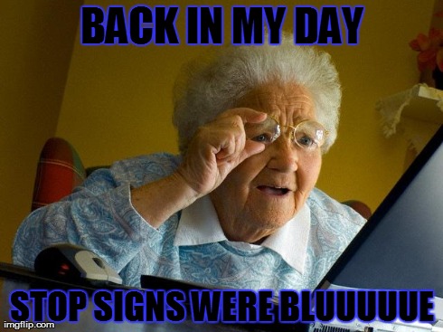 its true they really were... | BACK IN MY DAY STOP SIGNS WERE BLUUUUUE | image tagged in memes,grandma finds the internet | made w/ Imgflip meme maker