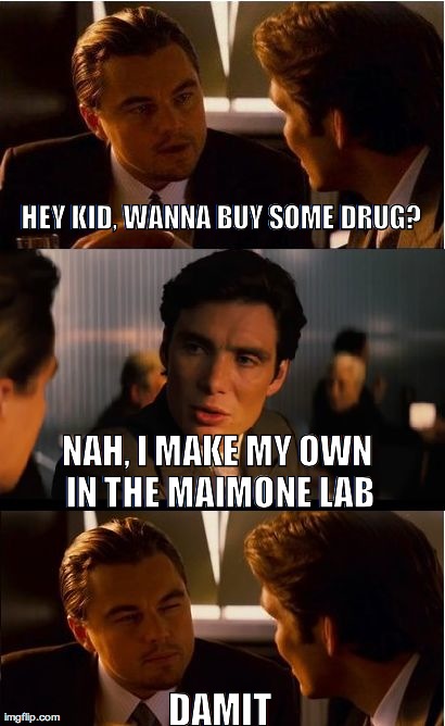 Inception Meme | HEY KID, WANNA BUY SOME DRUG? NAH, I MAKE MY OWN IN THE MAIMONE LAB DAMIT | image tagged in memes,inception | made w/ Imgflip meme maker