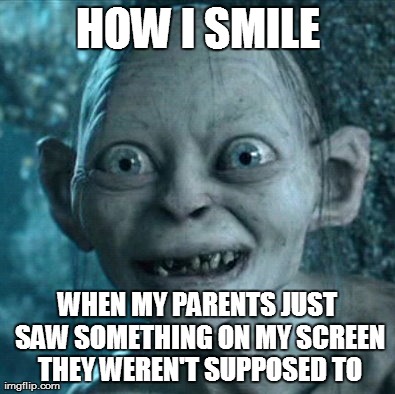 Gollum | HOW I SMILE WHEN MY PARENTS JUST SAW SOMETHING ON MY SCREEN THEY WEREN'T SUPPOSED TO | image tagged in memes,gollum | made w/ Imgflip meme maker