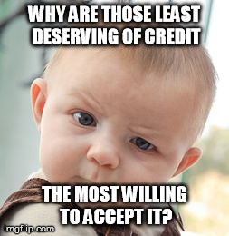Skeptical Baby | WHY ARE THOSE LEAST DESERVING OF CREDIT THE MOST WILLING TO ACCEPT IT? | image tagged in memes,skeptical baby | made w/ Imgflip meme maker