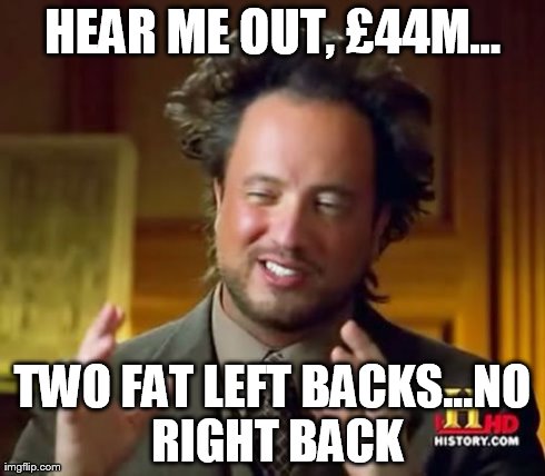 Ancient Aliens Meme | HEAR ME OUT, Â£44M... TWO FAT LEFT BACKS...NO RIGHT BACK | image tagged in memes,ancient aliens | made w/ Imgflip meme maker