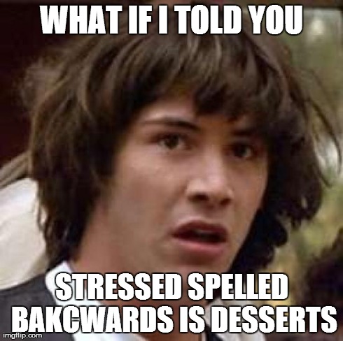 Conspiracy Keanu Meme | WHAT IF I TOLD YOU STRESSED SPELLED BAKCWARDS IS DESSERTS | image tagged in memes,conspiracy keanu | made w/ Imgflip meme maker