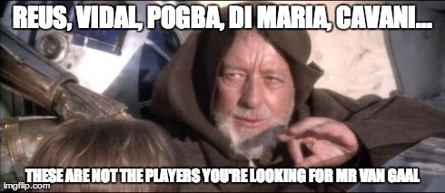 These Aren't The Droids You Were Looking For Meme | REUS, VIDAL, POGBA, DI MARIA, CAVANI... THESE ARE NOT THE PLAYERS YOU'RE LOOKING FOR MR VAN GAAL | image tagged in memes,these arent the droids you were looking for | made w/ Imgflip meme maker