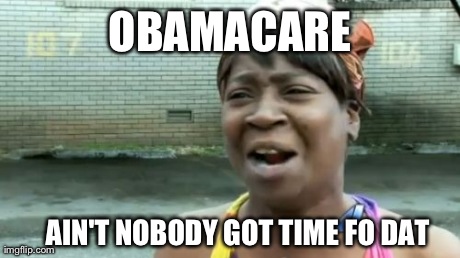Ain't Nobody Got Time For That | OBAMACARE AIN'T NOBODY GOT TIME FO DAT | image tagged in memes,aint nobody got time for that | made w/ Imgflip meme maker