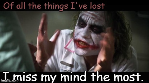 And everybody loses their minds Meme | Of all the things I've lost I miss my mind the most. | image tagged in memes,and everybody loses their minds | made w/ Imgflip meme maker