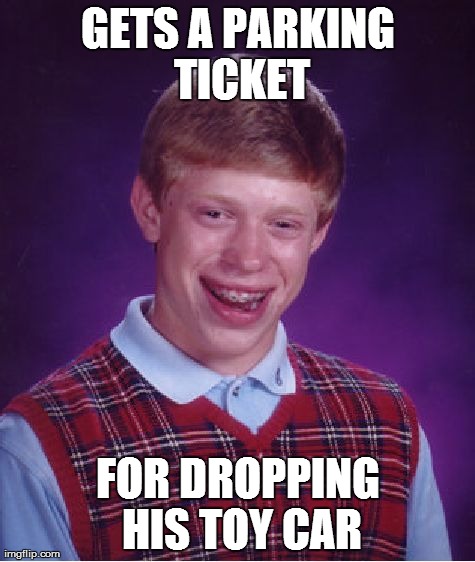 Bad Luck Brian Meme | GETS A PARKING TICKET FOR DROPPING HIS TOY CAR | image tagged in memes,bad luck brian | made w/ Imgflip meme maker