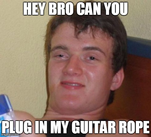 10 Guy | HEY BRO CAN YOU PLUG IN MY GUITAR ROPE | image tagged in memes,10 guy | made w/ Imgflip meme maker