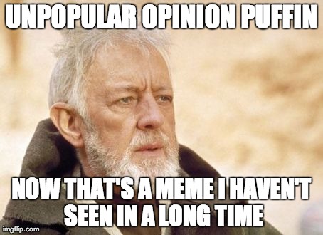 Obi Wan Kenobi Meme | UNPOPULAR OPINION PUFFIN NOW THAT'S A MEME I HAVEN'T SEEN IN A LONG TIME | image tagged in memes,obi wan kenobi | made w/ Imgflip meme maker