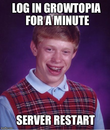 Bad Luck Brian Meme | LOG IN GROWTOPIA FOR A MINUTE SERVER RESTART | image tagged in memes,bad luck brian | made w/ Imgflip meme maker