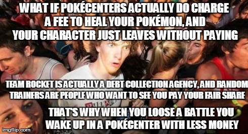 everything you know about PokÃ©mon is WRONG | WHAT IF POKÃ‰CENTERS ACTUALLY DO CHARGE A FEE TO HEAL YOUR POKÃ‰MON, AND YOUR CHARACTER JUST LEAVES WITHOUT PAYING TEAM ROCKET IS ACTUALLY A | image tagged in memes,sudden clarity clarence,pokemon,pokmon,debt collection,team rocket | made w/ Imgflip meme maker