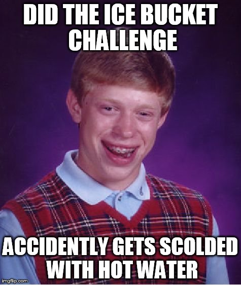Bad Luck Brian | DID THE ICE BUCKET CHALLENGE ACCIDENTLY GETS SCOLDED WITH HOT WATER | image tagged in memes,bad luck brian | made w/ Imgflip meme maker