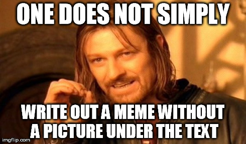 One Does Not Simply Meme | ONE DOES NOT SIMPLY WRITE OUT A MEME WITHOUT A PICTURE UNDER THE TEXT | image tagged in memes,one does not simply | made w/ Imgflip meme maker