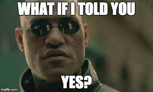 Matrix Morpheus Meme | WHAT IF I TOLD YOU YES? | image tagged in memes,matrix morpheus | made w/ Imgflip meme maker