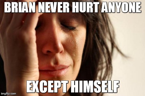 First World Problems Meme | BRIAN NEVER HURT ANYONE EXCEPT HIMSELF | image tagged in memes,first world problems | made w/ Imgflip meme maker