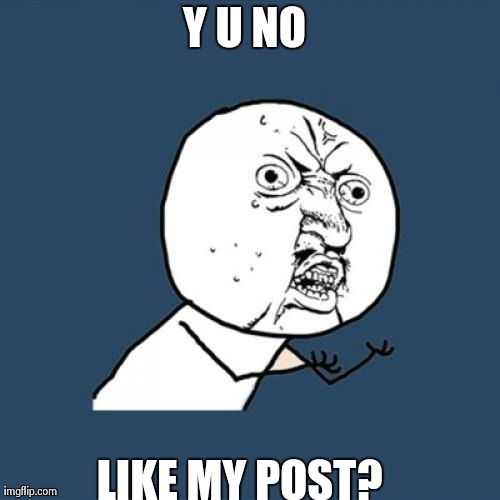 Y U No Meme | Y U NO LIKE MY POST? | image tagged in memes,y u no | made w/ Imgflip meme maker