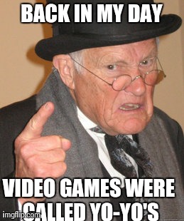 Back In My Day | BACK IN MY DAY VIDEO GAMES WERE CALLED YO-YO'S | image tagged in memes,back in my day | made w/ Imgflip meme maker