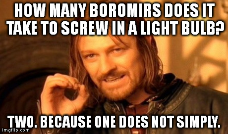 One Does Not Simply Meme | HOW MANY BOROMIRS DOES IT TAKE TO SCREW IN A LIGHT BULB? TWO. BECAUSE ONE DOES NOT SIMPLY. | image tagged in memes,one does not simply | made w/ Imgflip meme maker