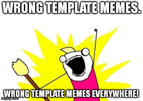 I've seen a bunch of these. | WRONG TEMPLATE MEMES. WRONG TEMPLATE MEMES EVERYWHERE! | image tagged in memes,x x everywhere | made w/ Imgflip meme maker