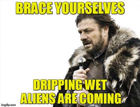 Brace Yourselves X is Coming Meme | BRACE YOURSELVES DRIPPING WET ALIENS ARE COMING | image tagged in memes,brace yourselves x is coming | made w/ Imgflip meme maker