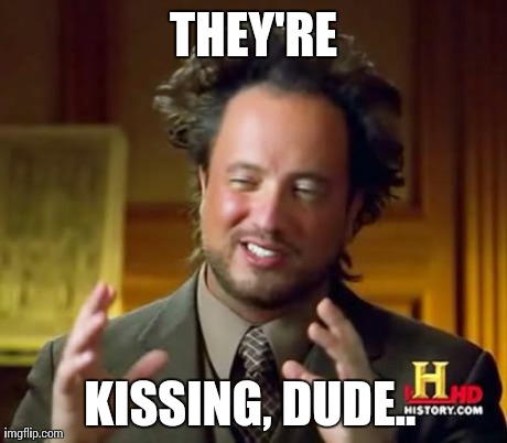 Ancient Aliens Meme | THEY'RE KISSING, DUDE.. | image tagged in memes,ancient aliens | made w/ Imgflip meme maker