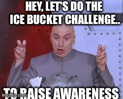 Dr Evil Laser | HEY, LET'S DO THE ICE BUCKET CHALLENGE.. TO RAISE AWARENESS | image tagged in memes,dr evil laser | made w/ Imgflip meme maker