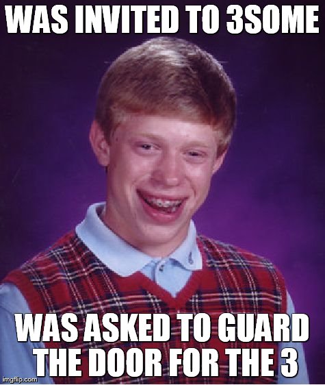 Bad Luck Brian Meme | WAS INVITED TO 3SOME WAS ASKED TO GUARD THE DOOR FOR THE 3 | image tagged in memes,bad luck brian | made w/ Imgflip meme maker