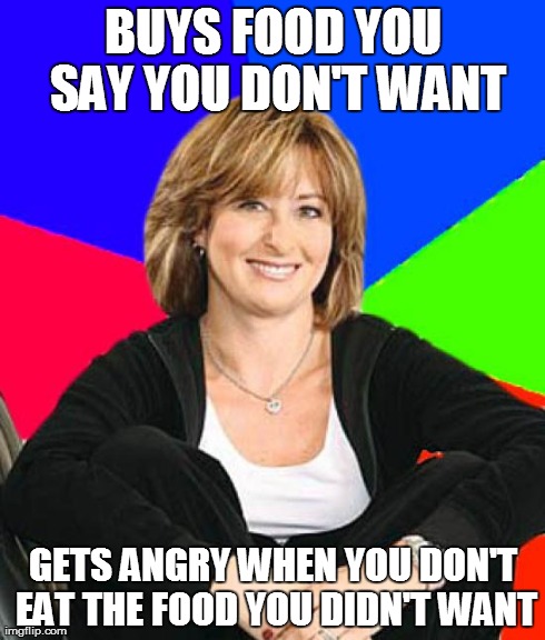 Sheltering Suburban Mom Meme | BUYS FOOD YOU SAY YOU DON'T WANT GETS ANGRY WHEN YOU DON'T EAT THE FOOD YOU DIDN'T WANT | image tagged in memes,sheltering suburban mom,AdviceAnimals | made w/ Imgflip meme maker